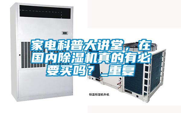 家電科普大講堂，在國內除濕機真的有必要買嗎？_重復