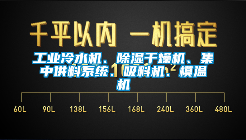 工業(yè)冷水機(jī)、除濕干燥機(jī)、集中供料系統(tǒng)、吸料機(jī)、模溫機(jī)