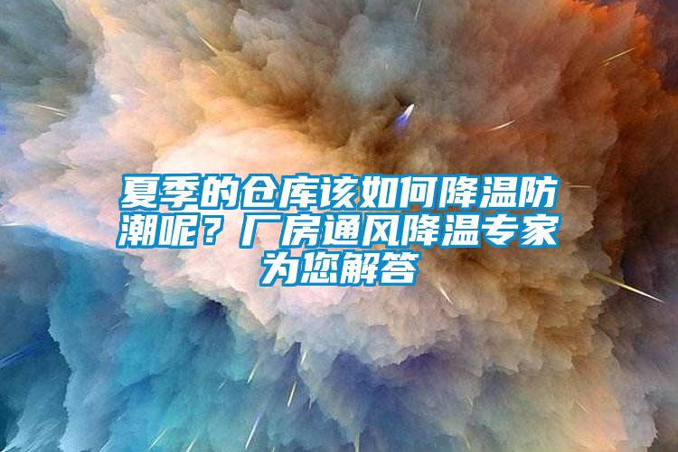 夏季的倉庫該如何降溫防潮呢？廠房通風降溫專家為您解答