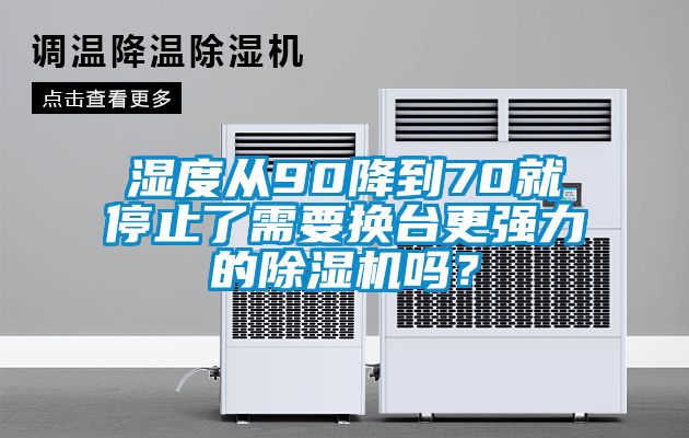 濕度從90降到70就停止了需要換臺更強力的除濕機嗎？