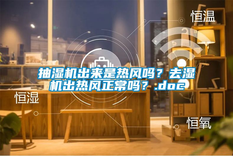 抽濕機出來是熱風嗎？去濕機出熱風正常嗎？.doc