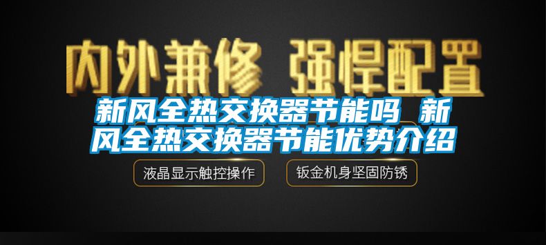 新風(fēng)全熱交換器節(jié)能嗎 新風(fēng)全熱交換器節(jié)能優(yōu)勢(shì)介紹