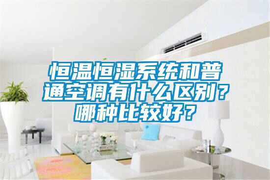 恒溫恒濕系統和普通空調有什么區別？哪種比較好？