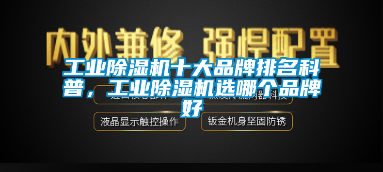 工業除濕機十大品牌排名科普，工業除濕機選哪個品牌好