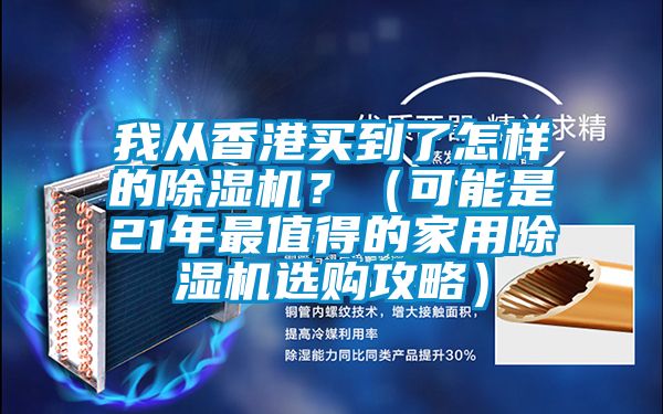 我從香港買到了怎樣的除濕機？（可能是21年最值得的家用除濕機選購攻略）