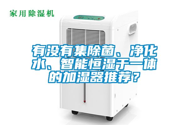 有沒有集除菌、凈化水、智能恒濕于一體的加濕器推薦？