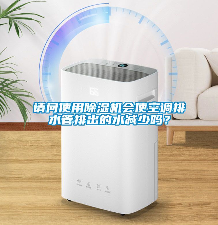 請問使用除濕機會使空調排水管排出的水減少嗎？