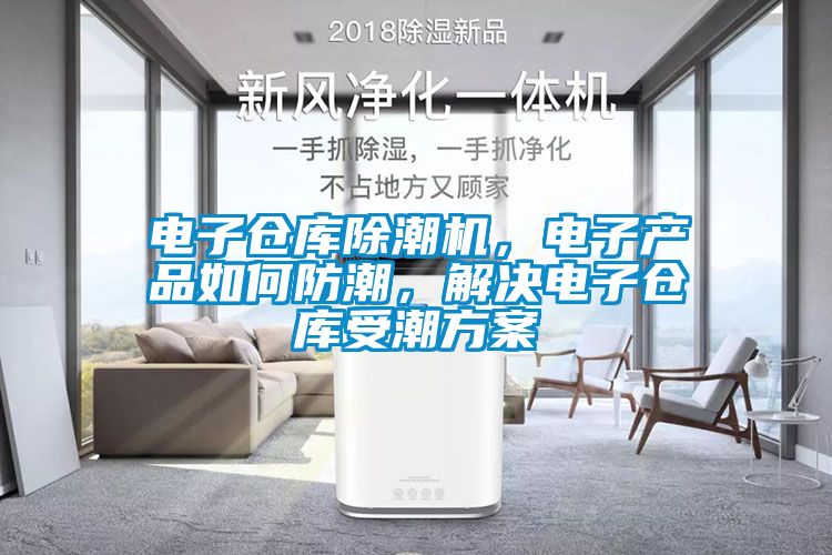 電子倉庫除潮機，電子產品如何防潮，解決電子倉庫受潮方案