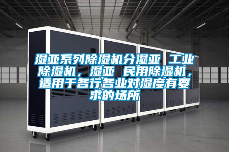 濕亞系列除濕機分濕亞 工業(yè)除濕機，濕亞 民用除濕機，適用于各行各業(yè)對濕度有要求的場所