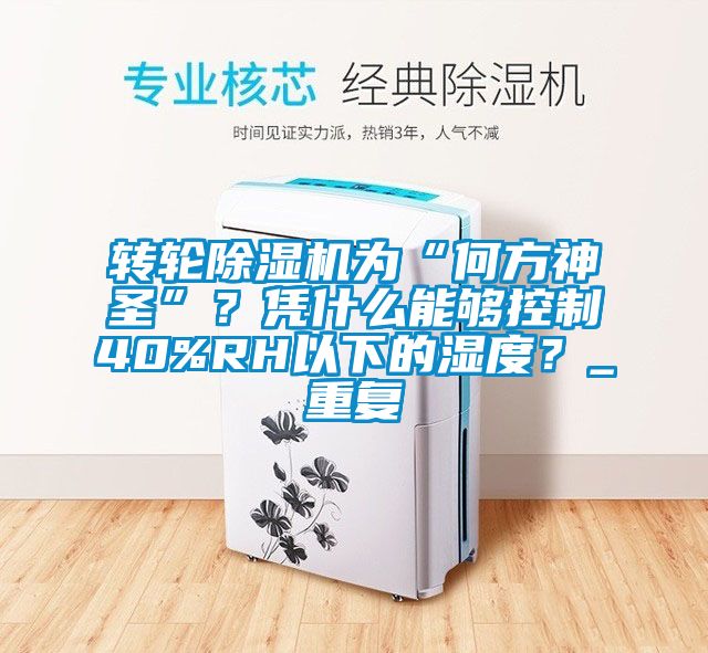 轉輪除濕機為“何方神圣”？憑什么能夠控制40%RH以下的濕度？_重復