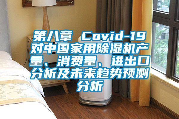 第八章 Covid-19對中國家用除濕機產量、消費量、進出口分析及未來趨勢預測分析